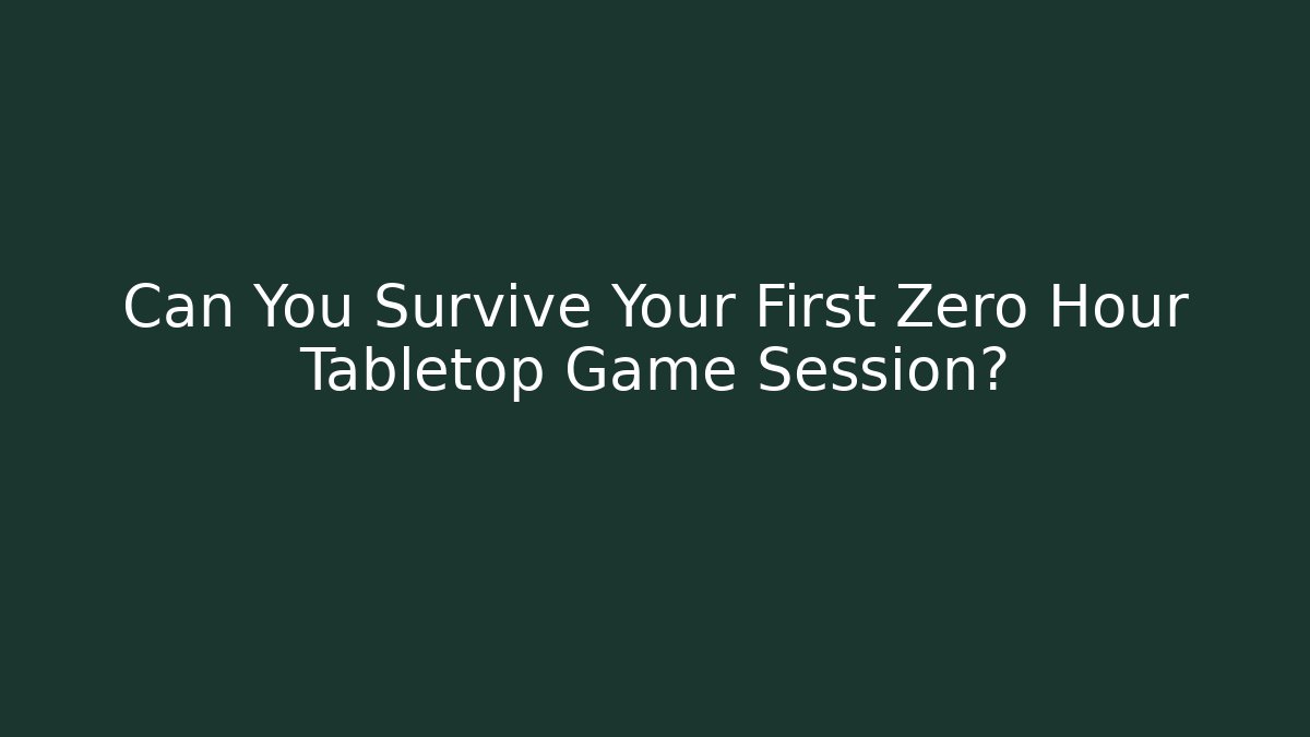 Can You Survive Your First Zero Hour Tabletop Game Session?