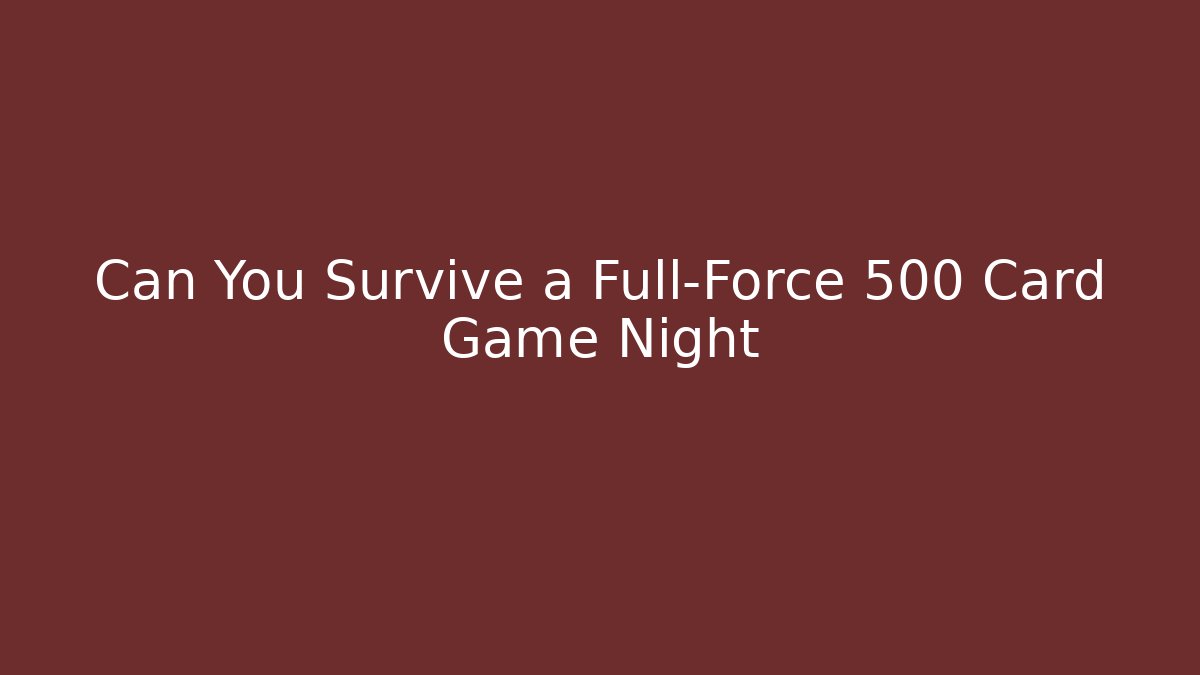 Can You Survive a Full-Force 500 Card Game Night