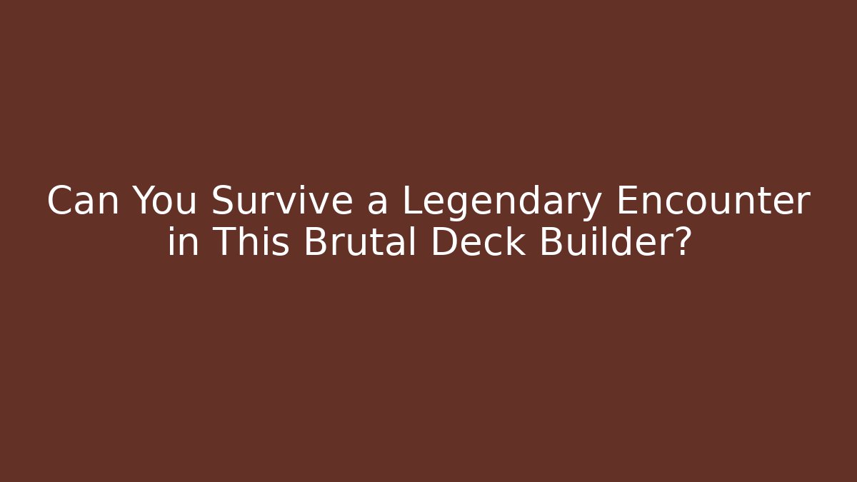 Can You Survive a Legendary Encounter in This Brutal Deck Builder?