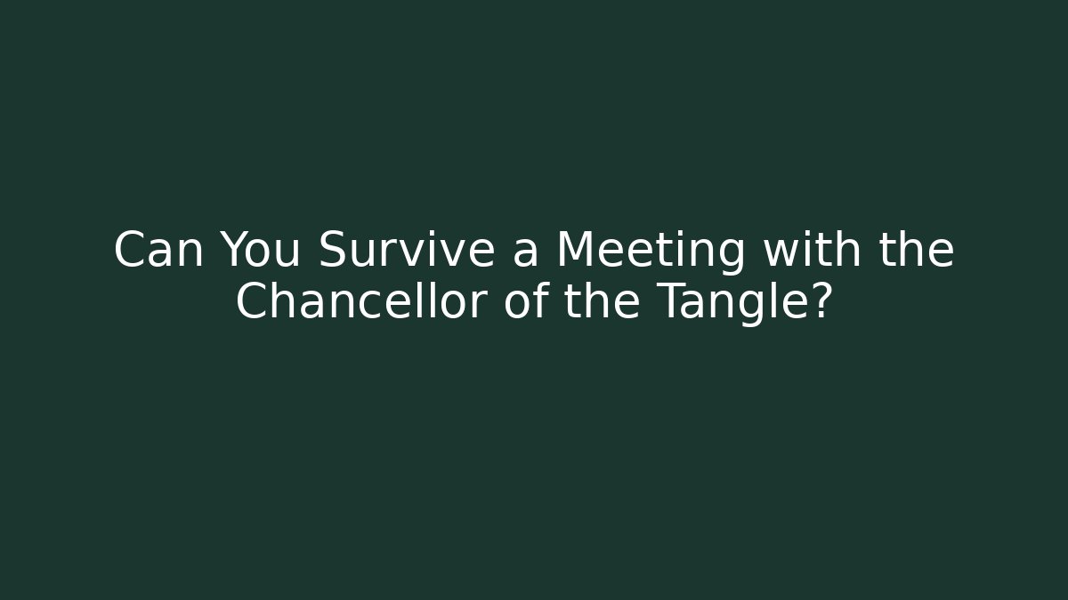 Can You Survive a Meeting with the Chancellor of the Tangle?