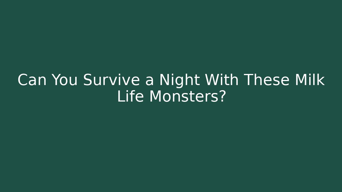 Can You Survive a Night With These Milk Life Monsters?