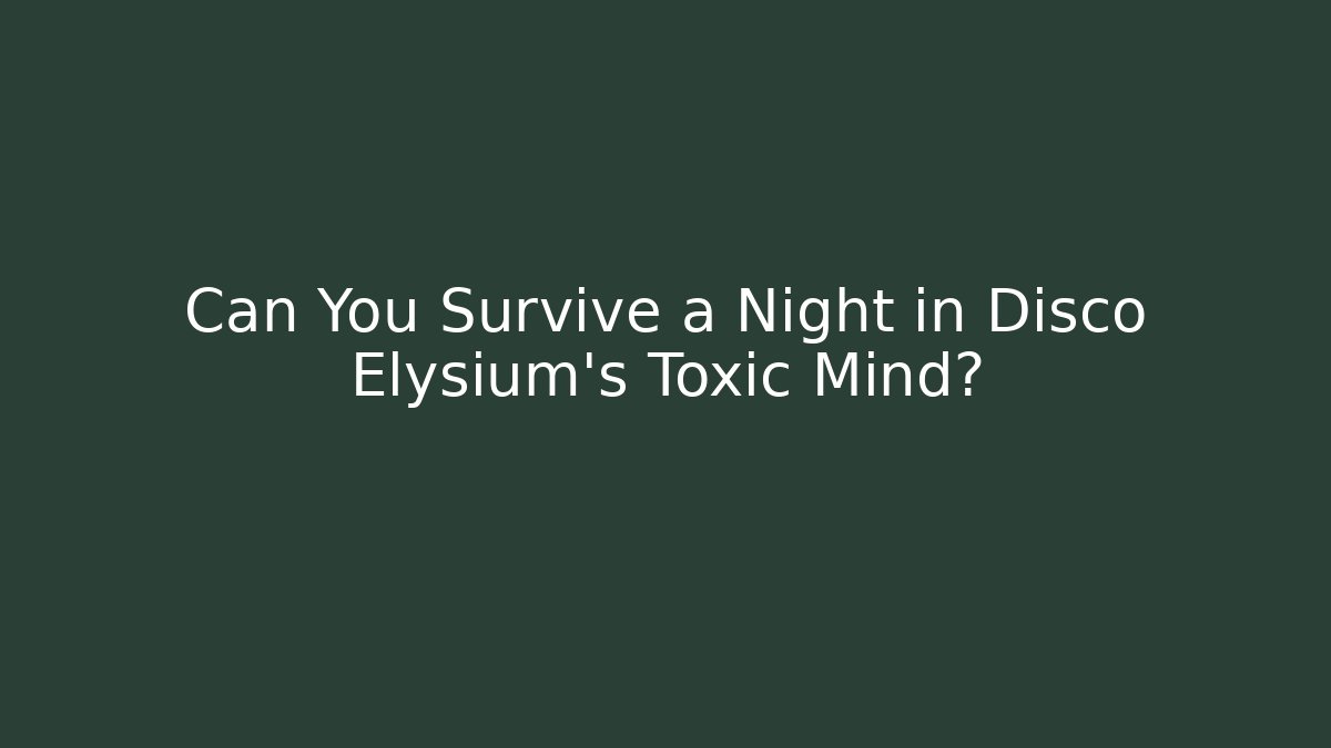 Can You Survive a Night in Disco Elysium's Toxic Mind?