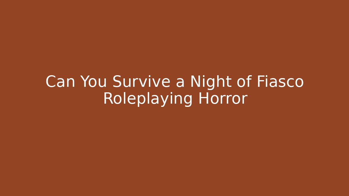 Can You Survive a Night of Fiasco Roleplaying Horror
