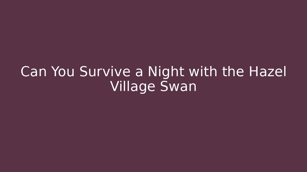 Can You Survive a Night with the Hazel Village Swan - Método de Aprovação