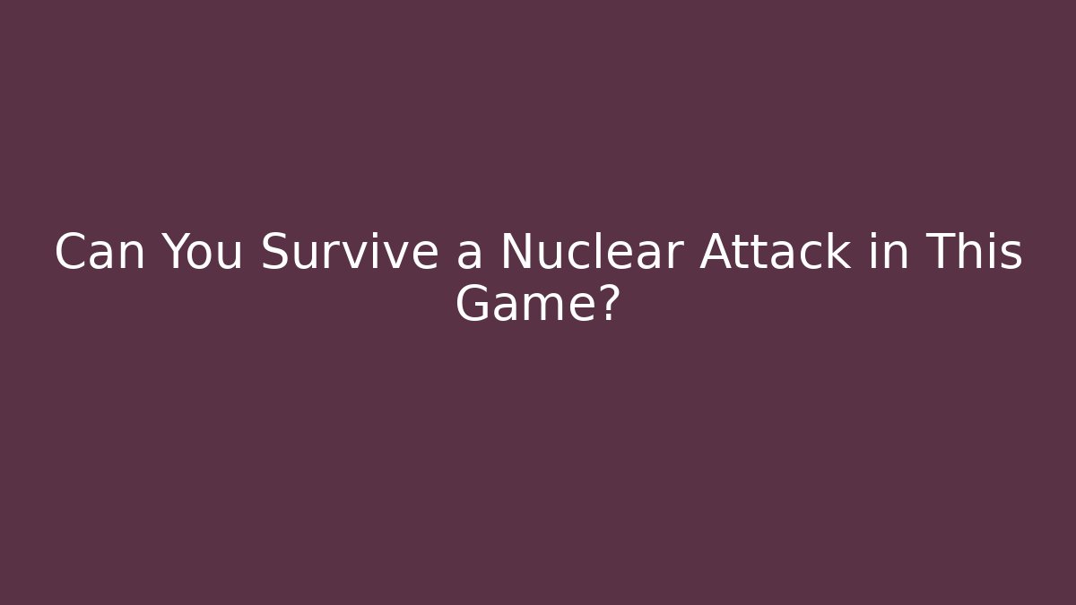 Can You Survive a Nuclear Attack in This Game?