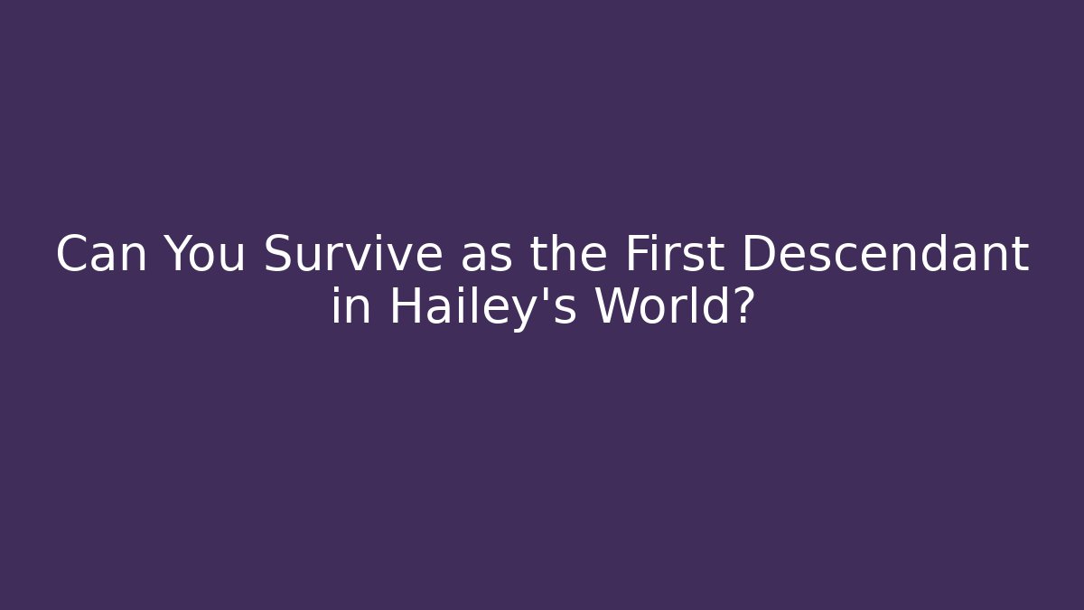 Can You Survive as the First Descendant in Hailey's World?