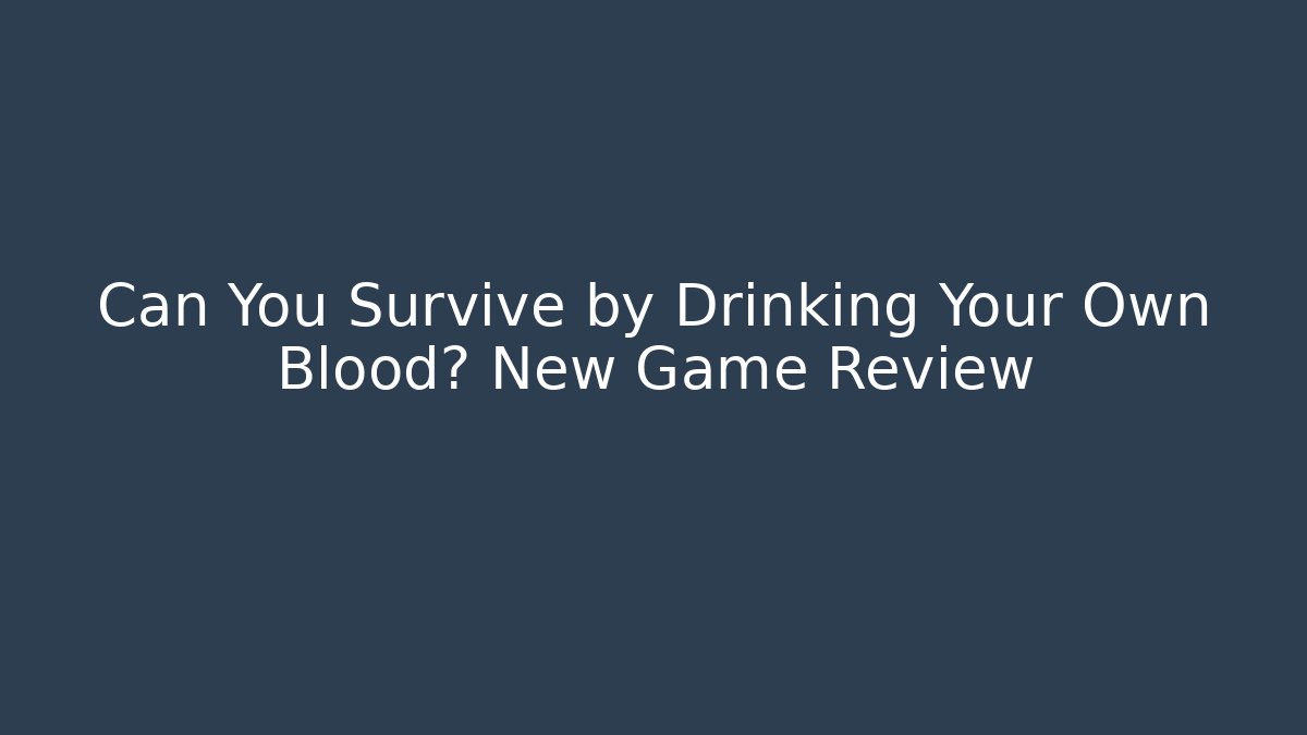 Can You Survive by Drinking Your Own Blood? New Game Review - Método de Aprovação