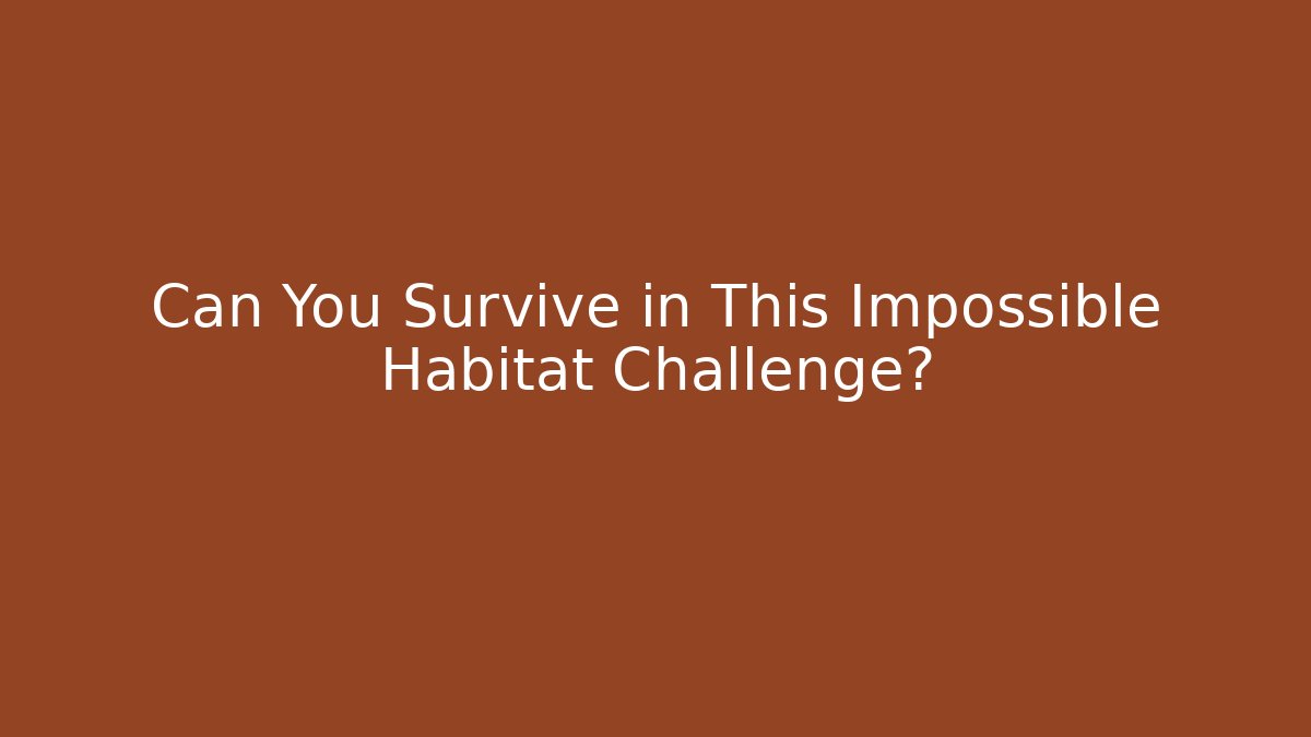 Can You Survive in This Impossible Habitat Challenge?