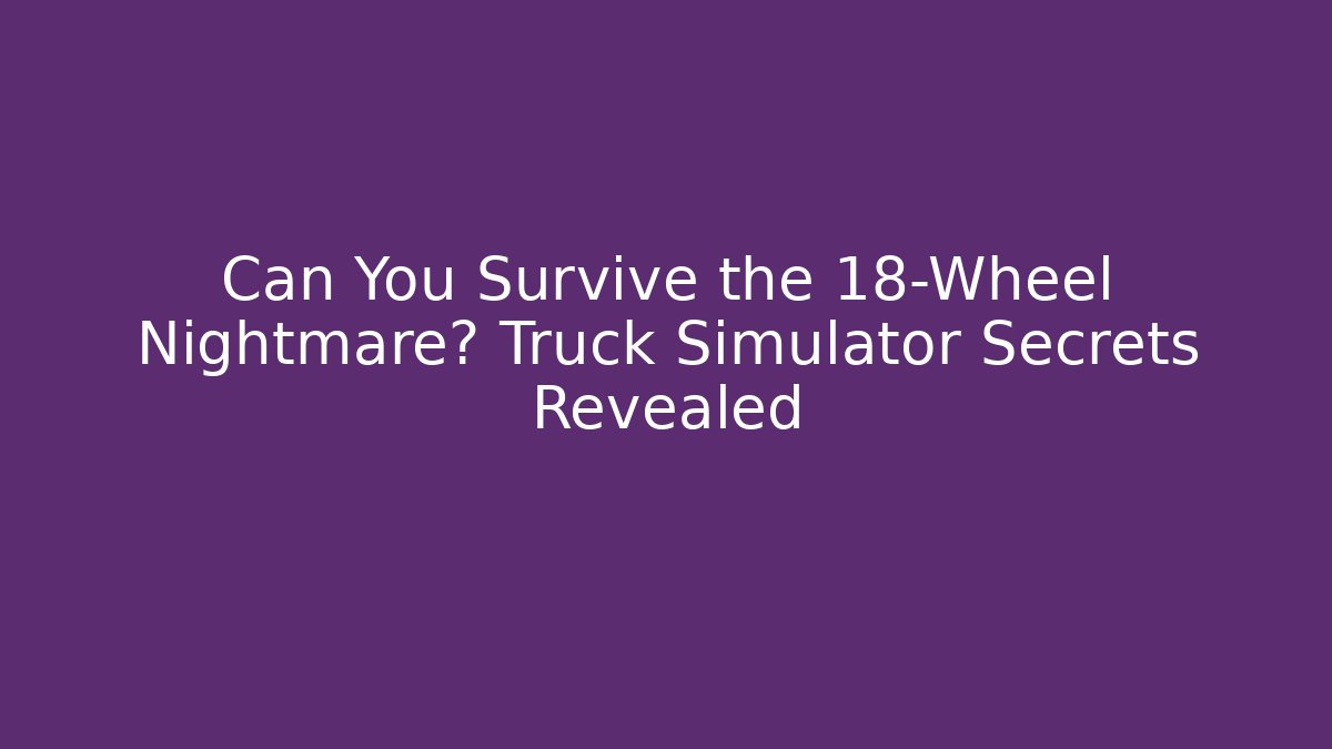 Can You Survive the 18-Wheel Nightmare? Truck Simulator Secrets Revealed