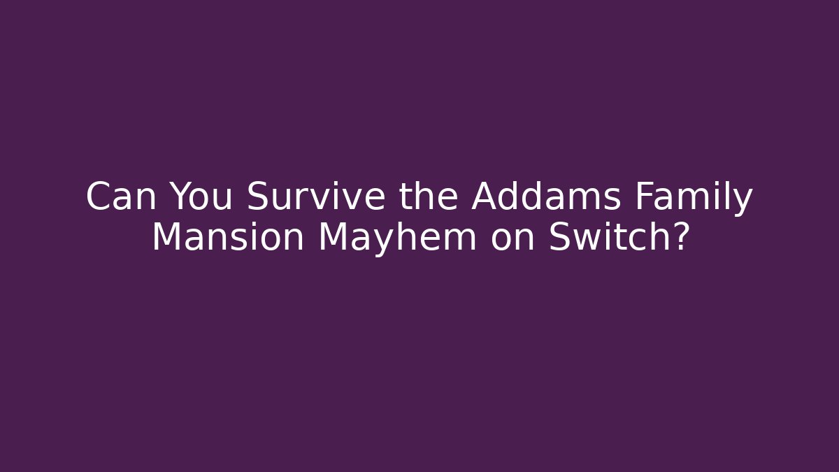 Can You Survive the Addams Family Mansion Mayhem on Switch?
