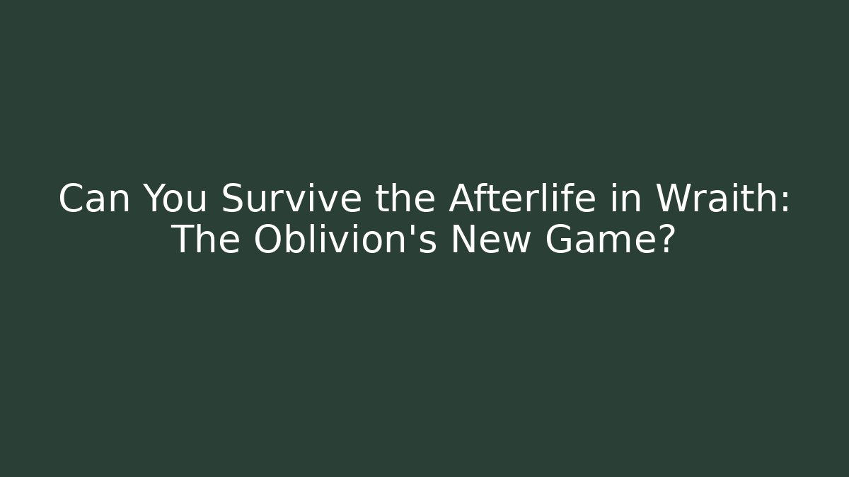Can You Survive the Afterlife in Wraith: The Oblivion's New Game?