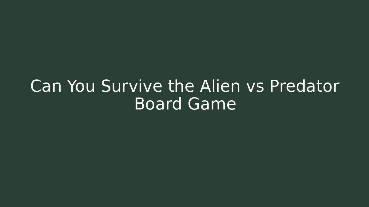 Can You Survive the Alien vs Predator Board Game