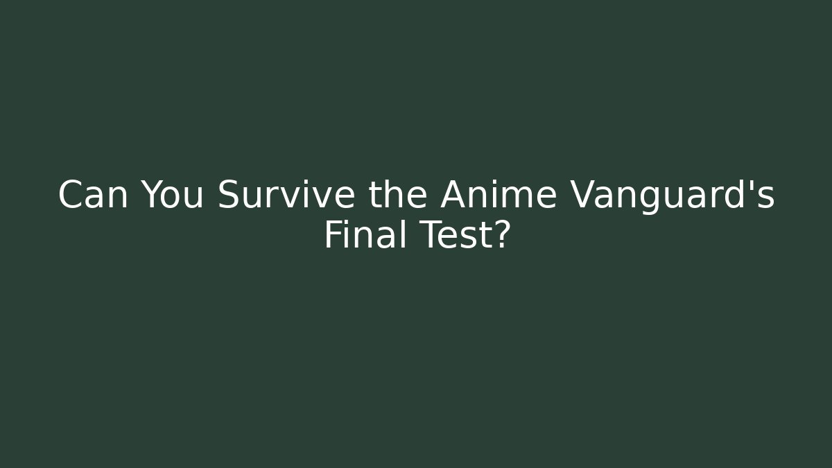 Can You Survive the Anime Vanguard's Final Test?