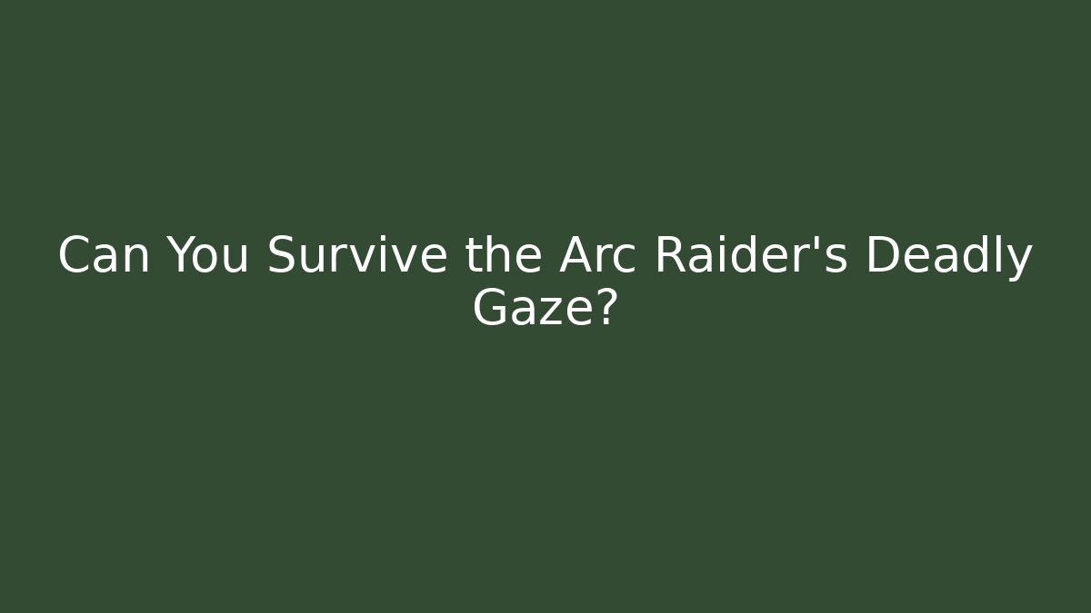 Can You Survive the Arc Raider's Deadly Gaze?