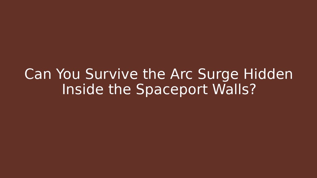 Can You Survive the Arc Surge Hidden Inside the Spaceport Walls?