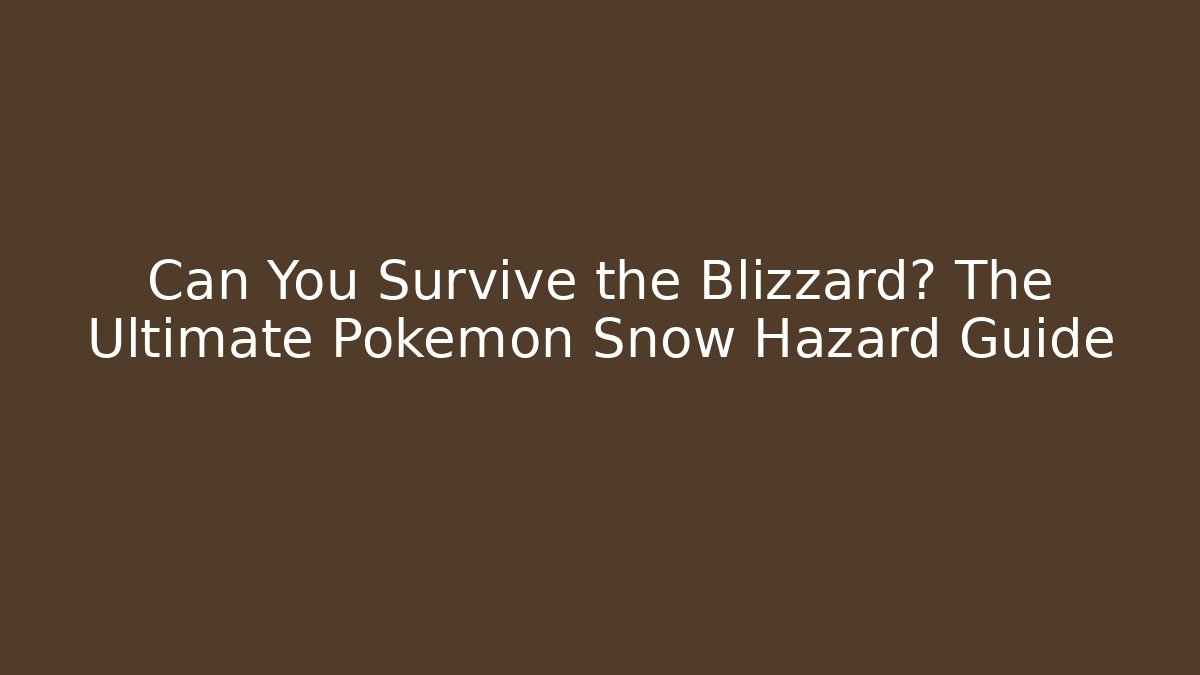 Can You Survive the Blizzard? The Ultimate Pokémon Snow Hazard Guide