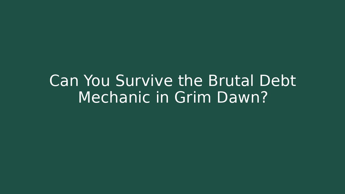 Can You Survive the Brutal Debt Mechanic in Grim Dawn?