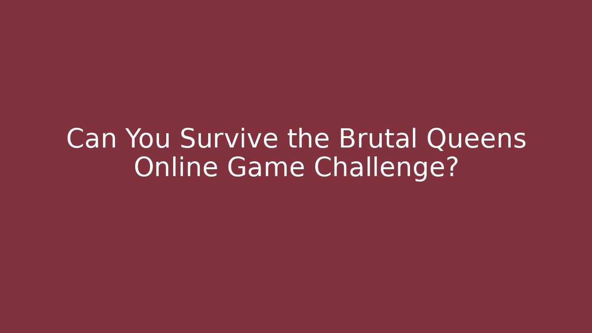 Can You Survive the Brutal Queens Online Game Challenge?