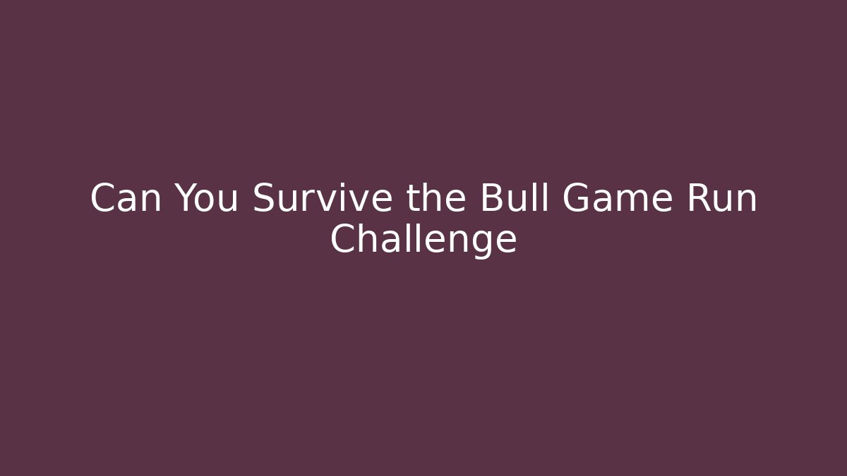 Can You Survive the Bull Game Run Challenge