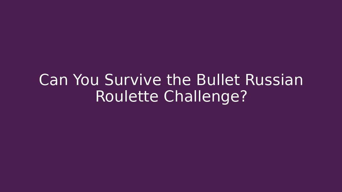 Can You Survive the Bullet Russian Roulette Challenge?