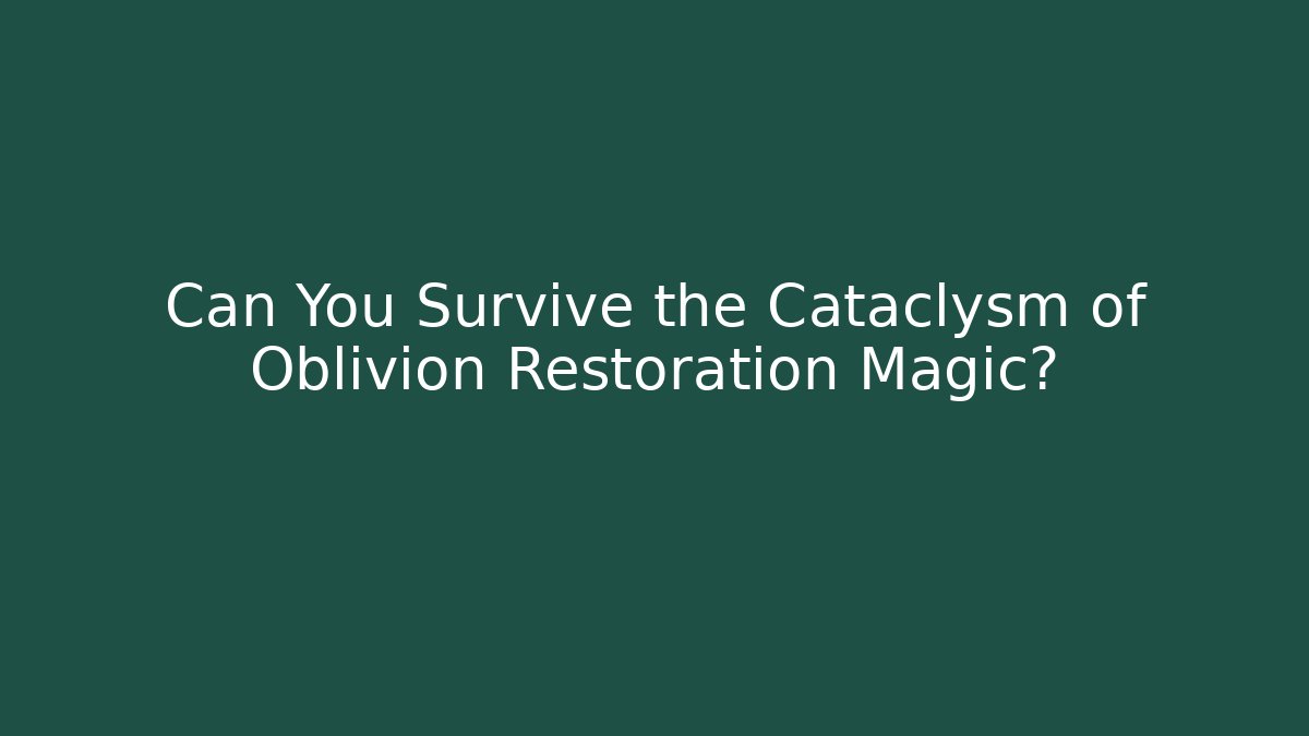 Can You Survive the Cataclysm of Oblivion Restoration Magic?