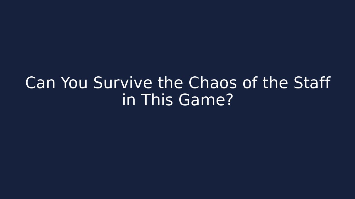 Can You Survive the Chaos of the Staff in This Game?