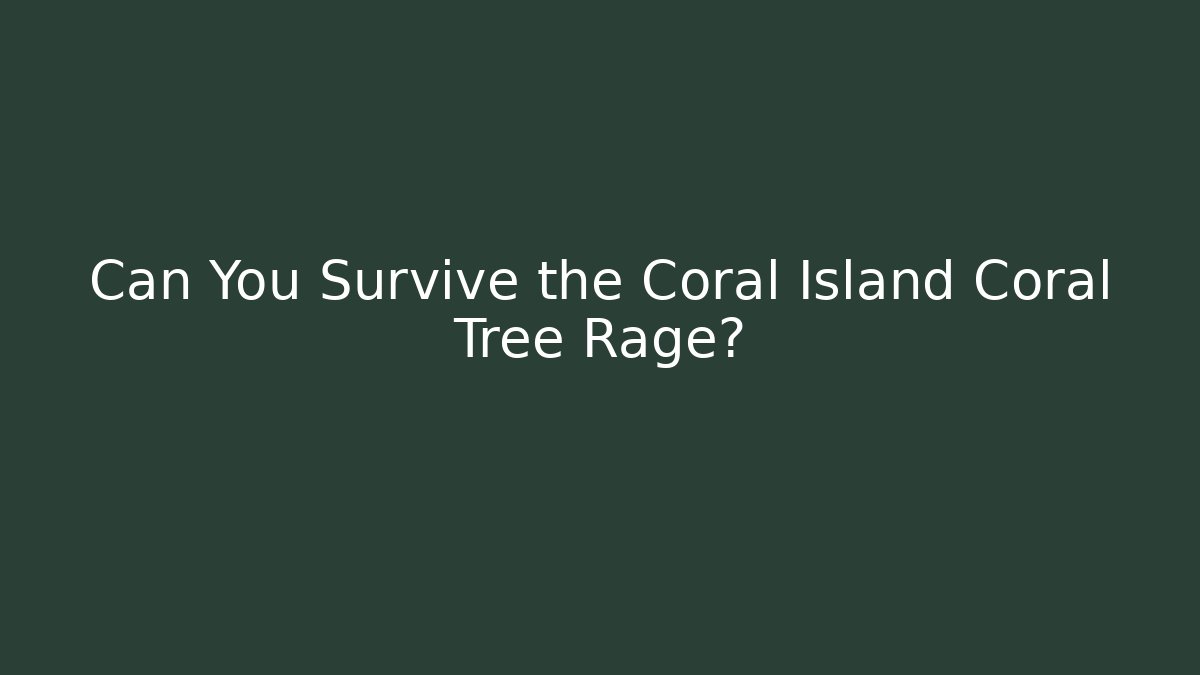 Can You Survive the Coral Island Coral Tree Rage?