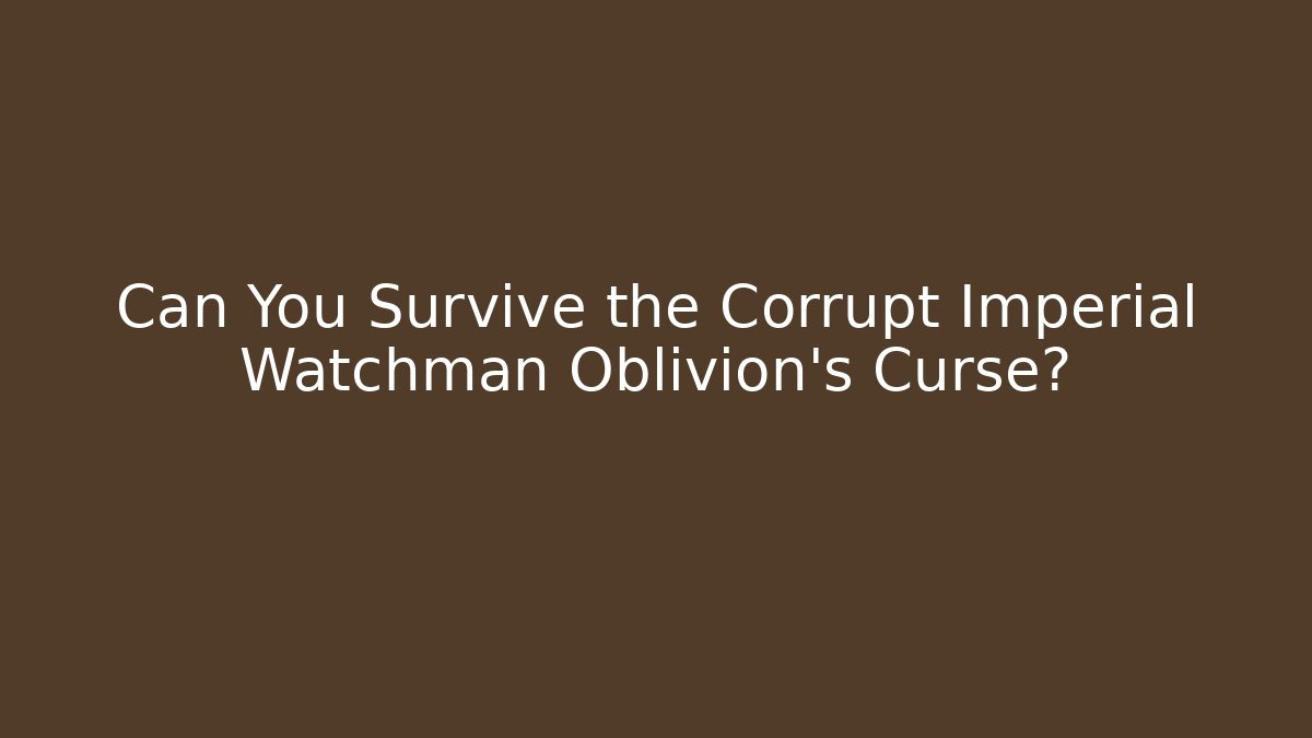 Can You Survive the Corrupt Imperial Watchman Oblivion's Curse?