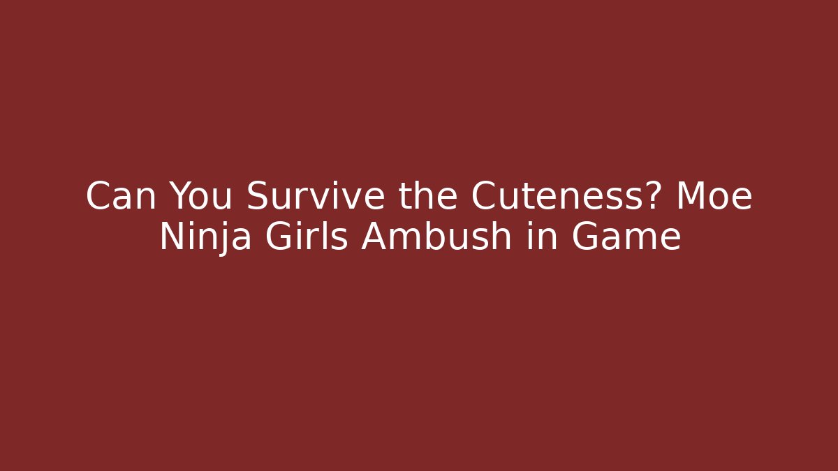 Can You Survive the Cuteness? Moe Ninja Girls Ambush in Game
