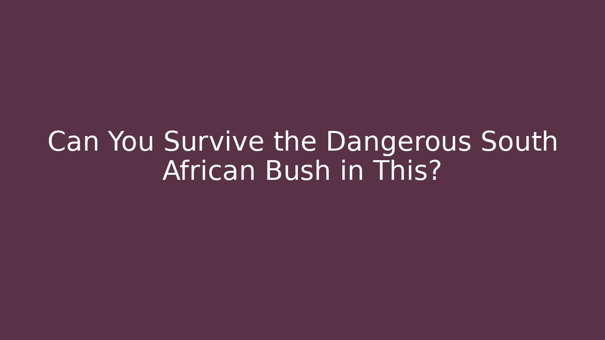 Can You Survive the Dangerous South African Bush in This?