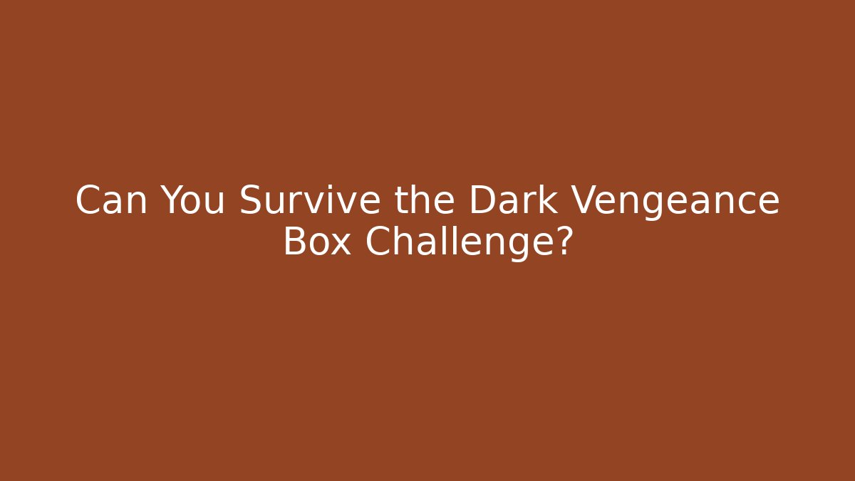 Can You Survive the Dark Vengeance Box Challenge?