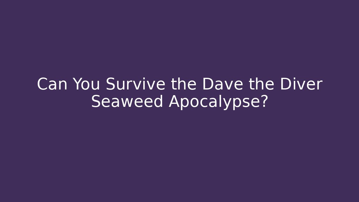 Can You Survive the Dave the Diver Seaweed Apocalypse?