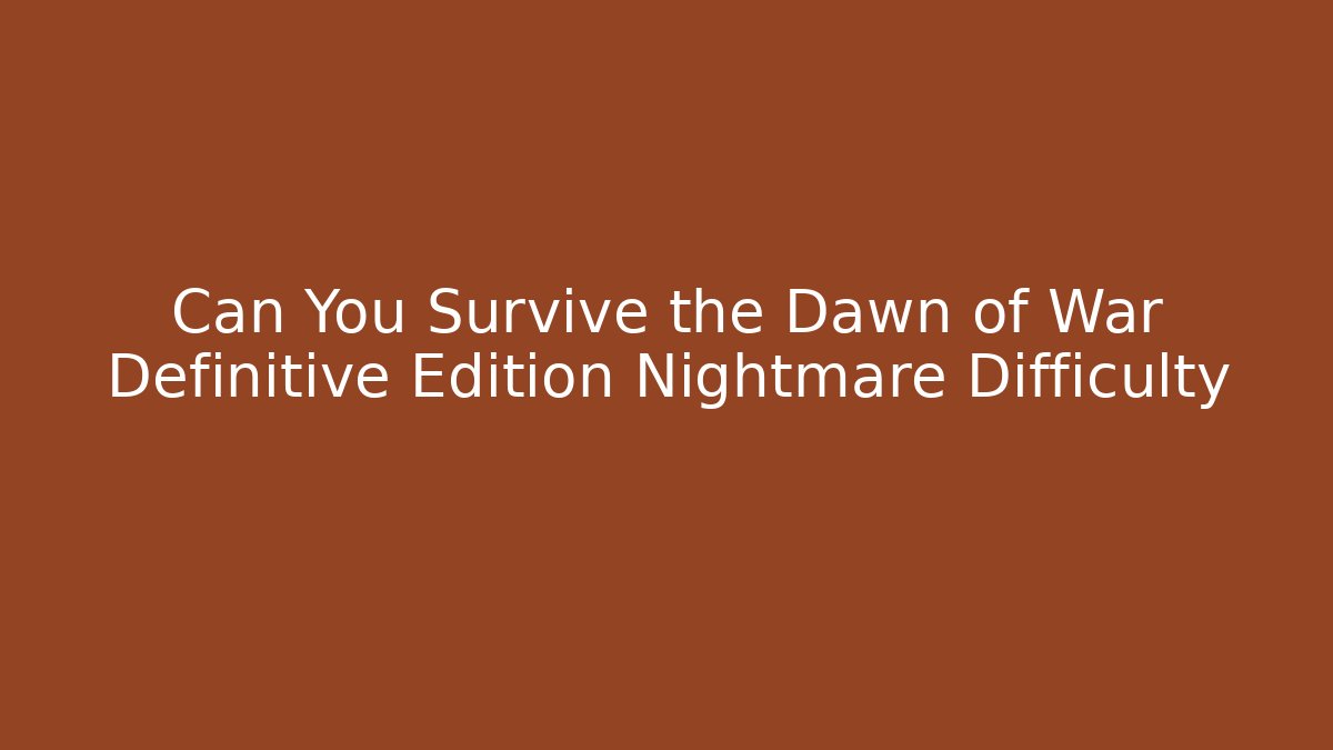 Can You Survive the Dawn of War Definitive Edition Nightmare Difficulty