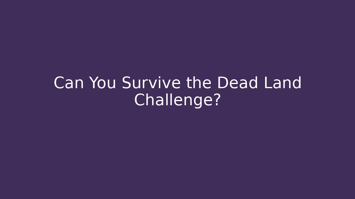 Can You Survive the Dead Land Challenge?