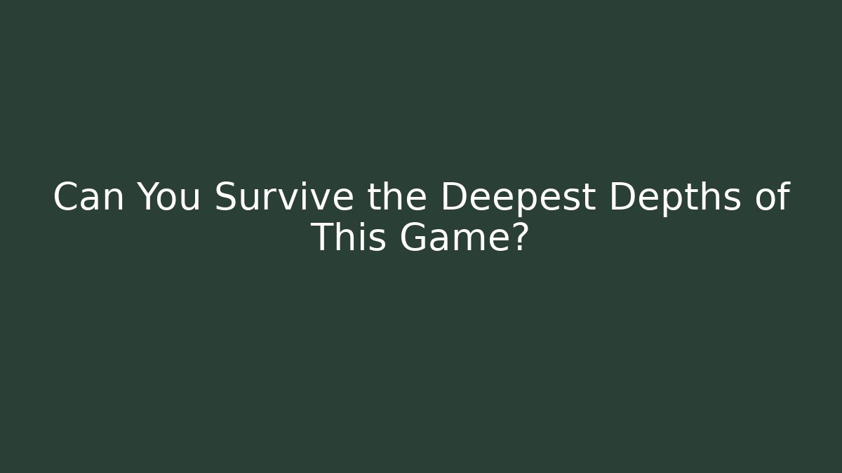 Can You Survive the Deepest Depths of This Game?
