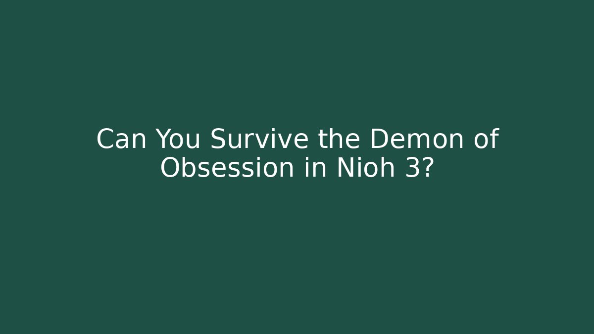 Can You Survive the Demon of Obsession in Nioh 3?