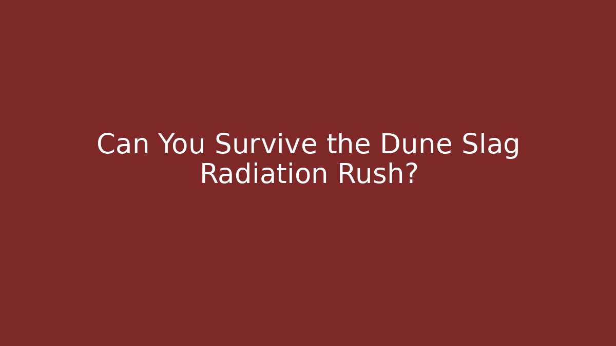 Can You Survive the Dune Slag Radiation Rush?