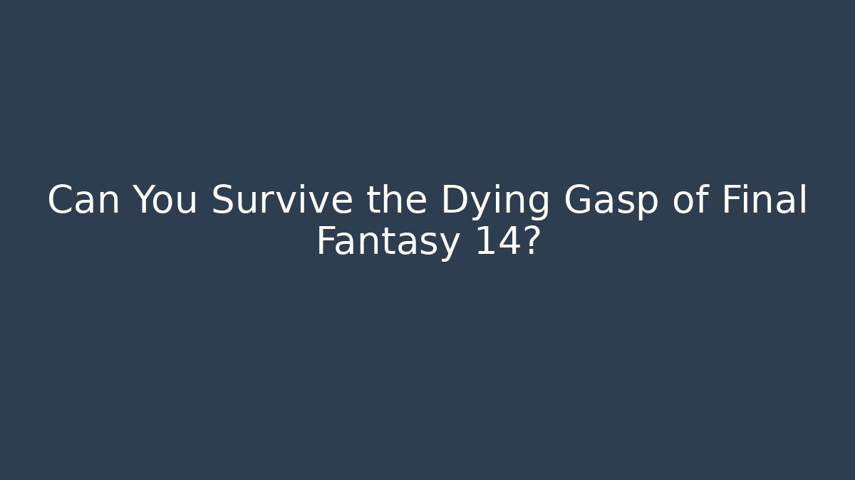 Can You Survive the Dying Gasp of Final Fantasy 14?