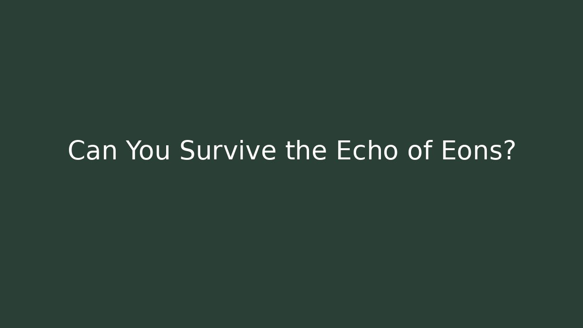 Can You Survive the Echo of Eons?