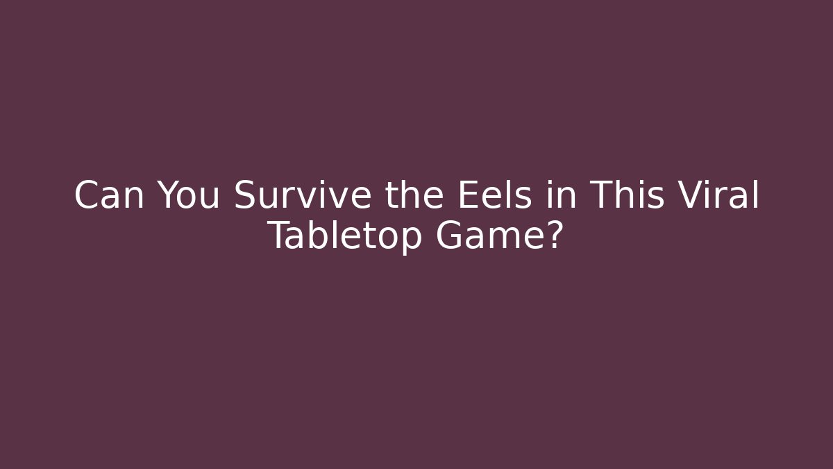 Can You Survive the Eels in This Viral Tabletop Game?