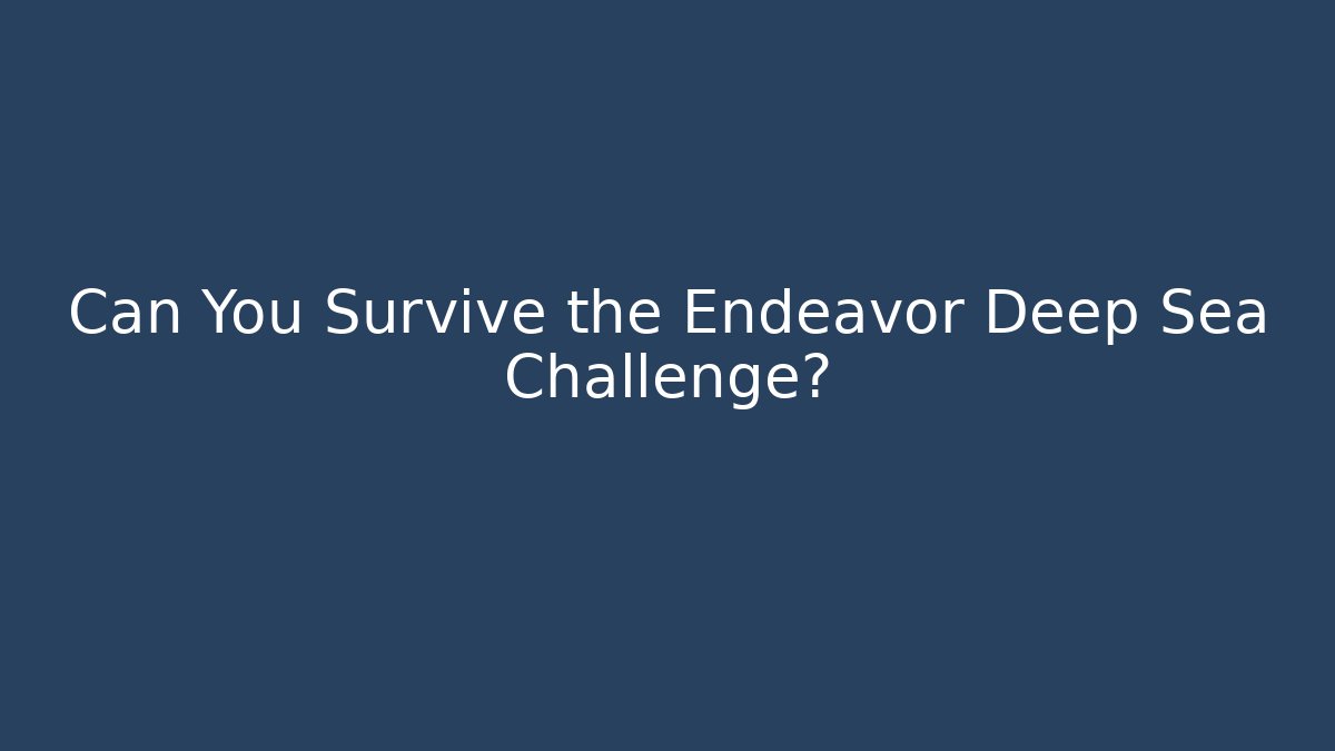 Can You Survive the Endeavor Deep Sea Challenge?