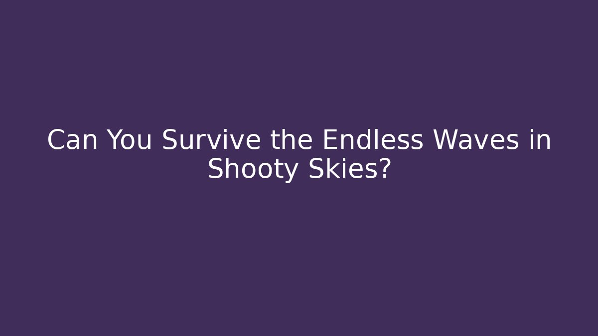 Can You Survive the Endless Waves in Shooty Skies?