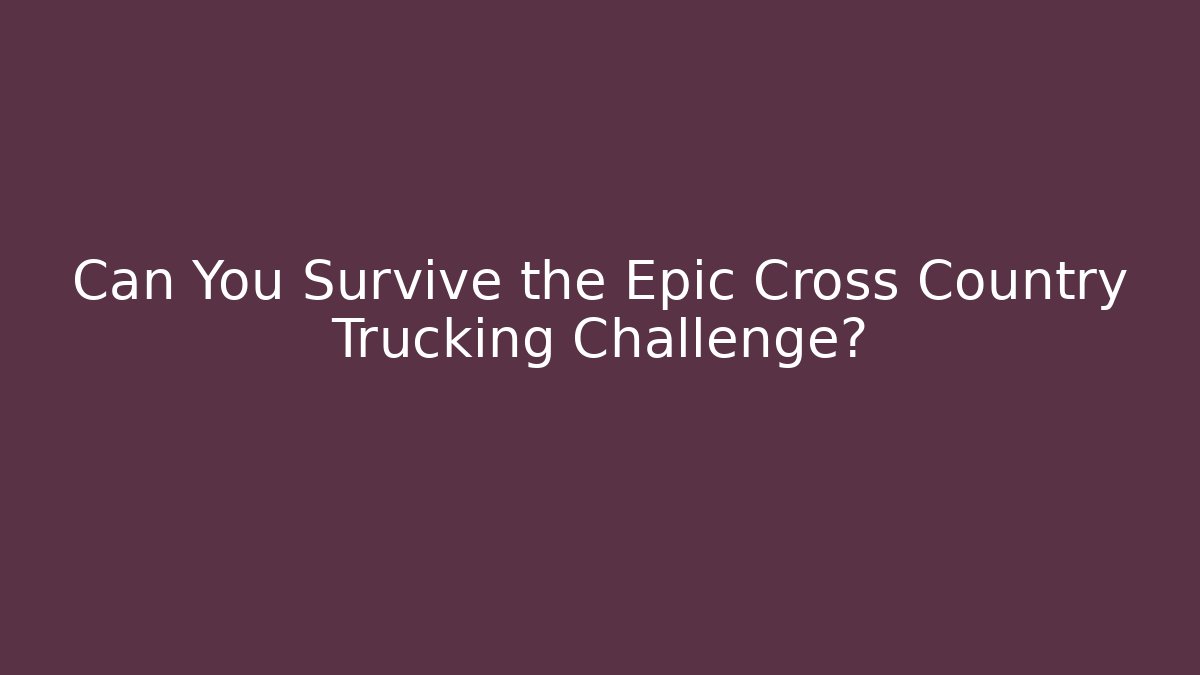 Can You Survive the Epic Cross Country Trucking Challenge?