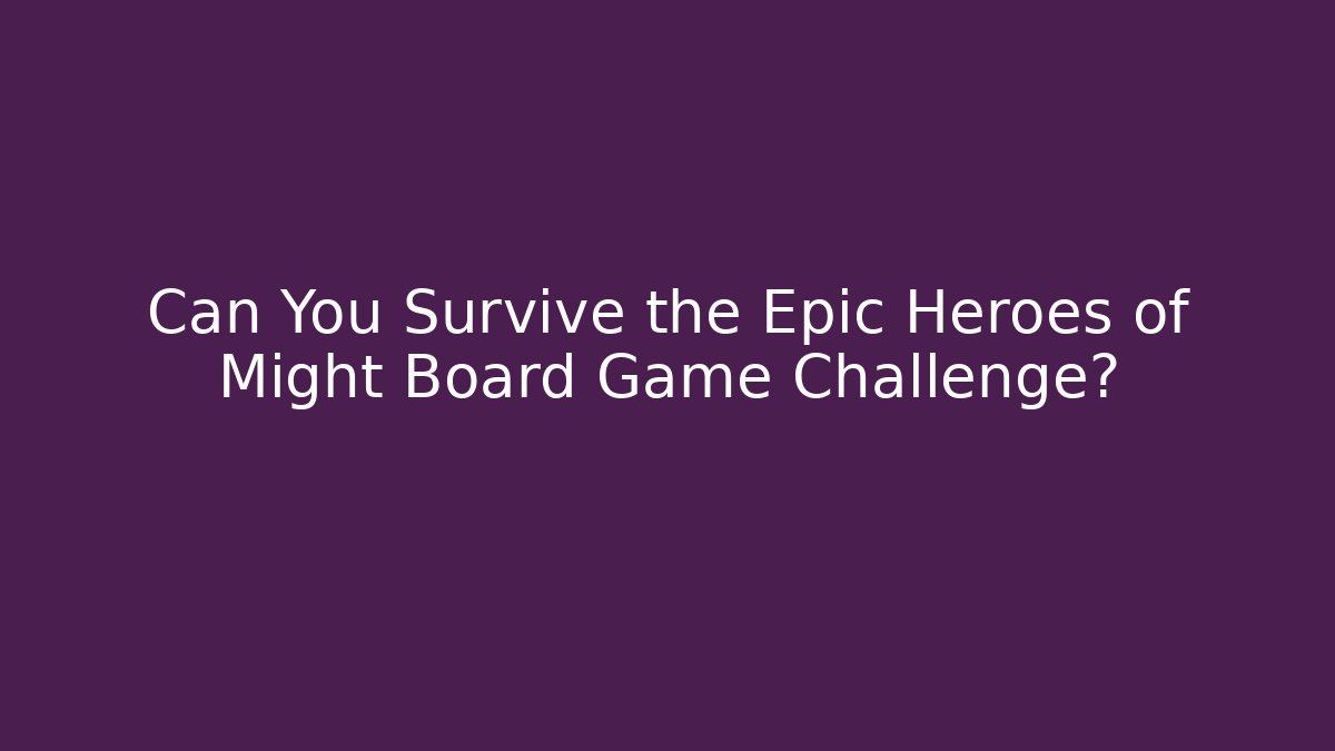 Can You Survive the Epic Heroes of Might Board Game Challenge?