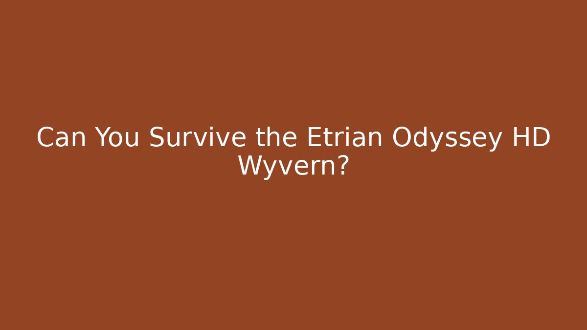 Can You Survive the Etrian Odyssey HD Wyvern?