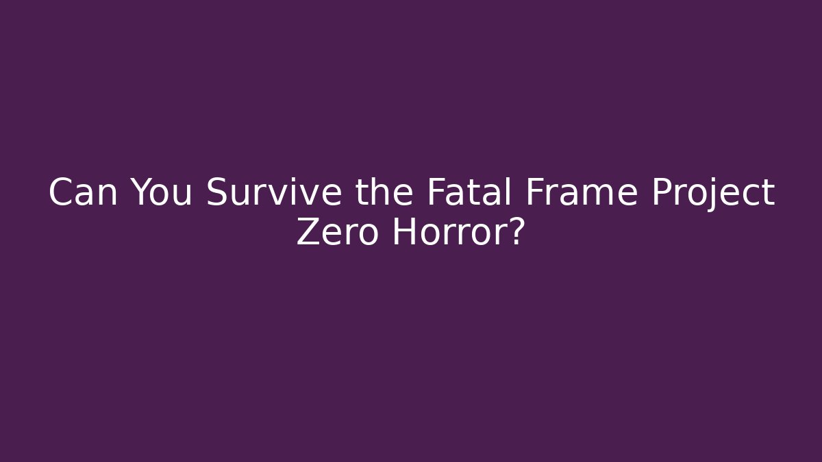 Can You Survive the Fatal Frame Project Zero Horror?