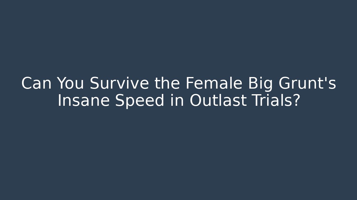 Can You Survive the Female Big Grunt’s Insane Speed in Outlast Trials?