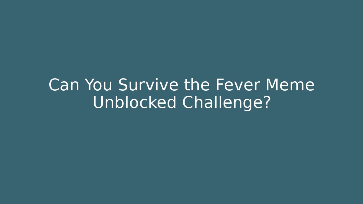 Can You Survive the Fever Meme Unblocked Challenge?