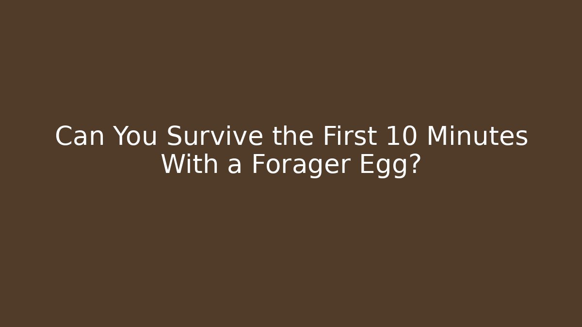 Can You Survive the First 10 Minutes With a Forager Egg?