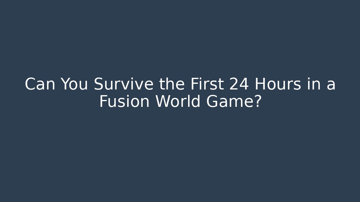 Can You Survive the First 24 Hours in a Fusion World Game?